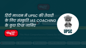 हिंदी माध्यम में UPSC की तैयारी के लिए संस्कृति IAS Coaching के कुछ टिप्स जानिए