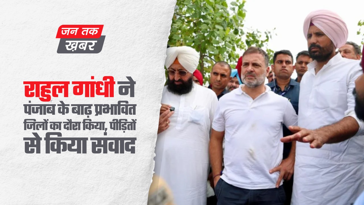 राहुल गांधी ने पंजाब के बाढ़ प्रभावित जिलों का दौरा किया, पीड़ितों से किया संवाद